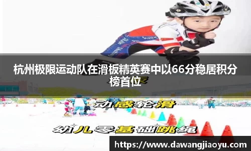 杭州极限运动队在滑板精英赛中以66分稳居积分榜首位