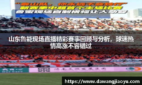山东鲁能现场直播精彩赛事回顾与分析，球迷热情高涨不容错过