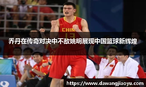 乔丹在传奇对决中不敌姚明展现中国篮球新辉煌