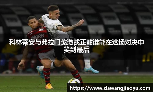 科林蒂安与弗拉门戈激战正酣谁能在这场对决中笑到最后