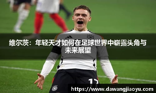 维尔茨：年轻天才如何在足球世界中崭露头角与未来展望