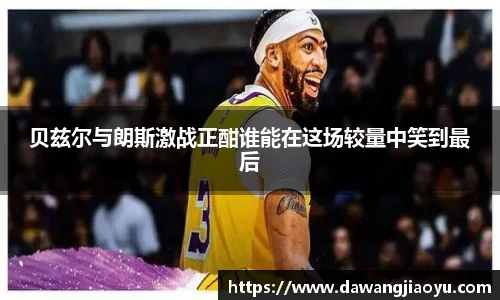 贝兹尔与朗斯激战正酣谁能在这场较量中笑到最后